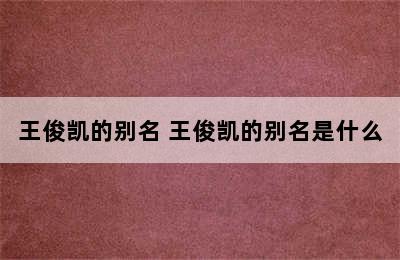 王俊凯的别名 王俊凯的别名是什么